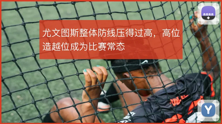 尤文图斯整体防线压得过高,高位造越位成为比赛常态