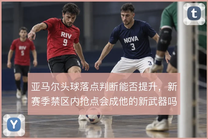 亚马尔头球落点判断能否提升,新赛季禁区内抢点会成他的新武器吗