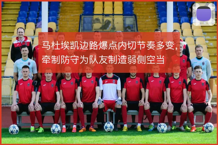 马杜埃凯边路爆点内切节奏多变,牵制防守为队友制造弱侧空当