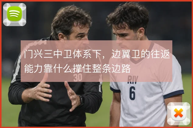 门兴三中卫体系下,边翼卫的往返能力靠什么撑住整条边路