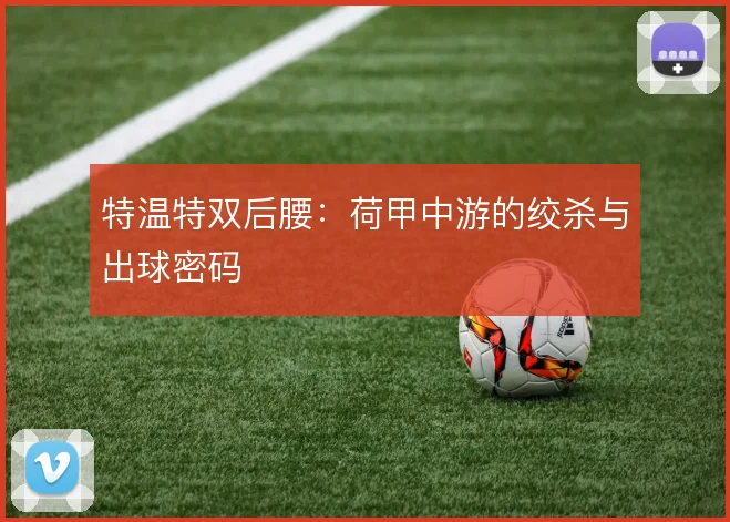 特温特双后腰:荷甲中游的绞杀与出球密码