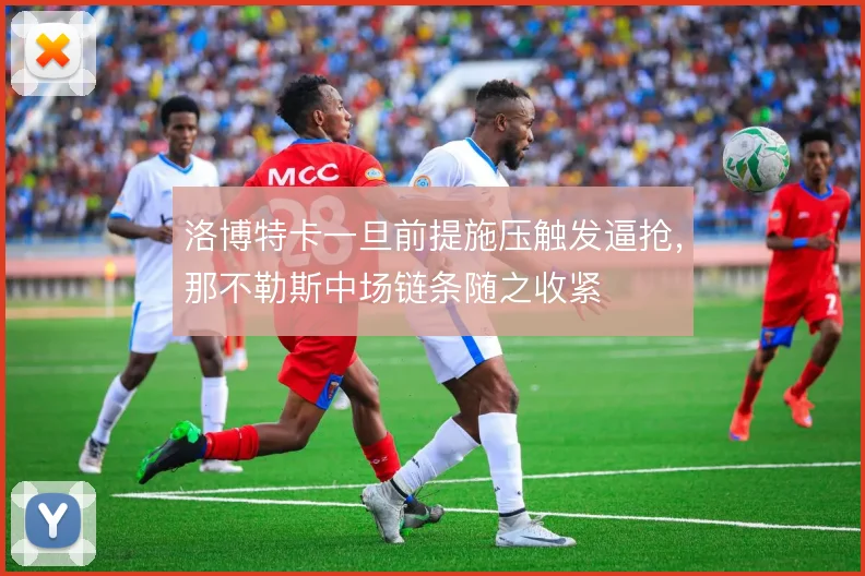 洛博特卡一旦前提施压触发逼抢，那不勒斯中场链条随之收紧