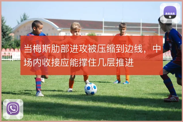 当梅斯肋部进攻被压缩到边线，中场内收接应能撑住几层推进