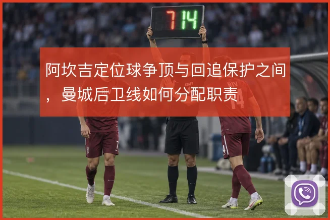 阿坎吉定位球争顶与回追保护之间，曼城后卫线如何分配职责