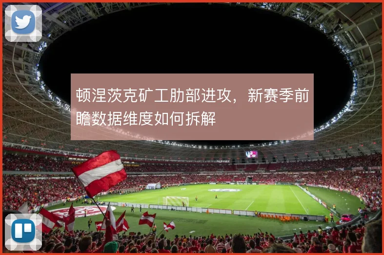 顿涅茨克矿工肋部进攻，新赛季前瞻数据维度如何拆解