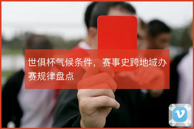 世俱杯气候条件，赛事史跨地域办赛规律盘点