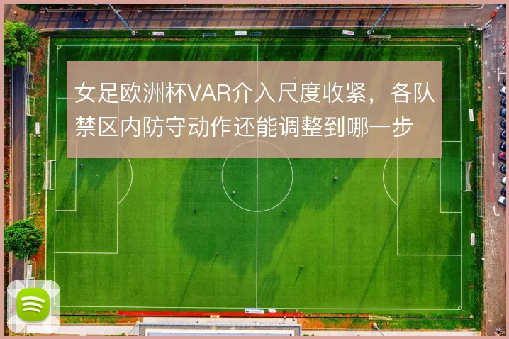 女足欧洲杯VAR介入尺度收紧，各队禁区内防守动作还能调整到哪一步