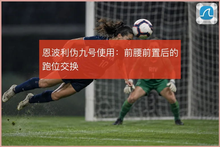 恩波利伪九号使用：前腰前置后的跑位交换