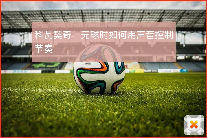 科瓦契奇：无球时如何用声音控制节奏