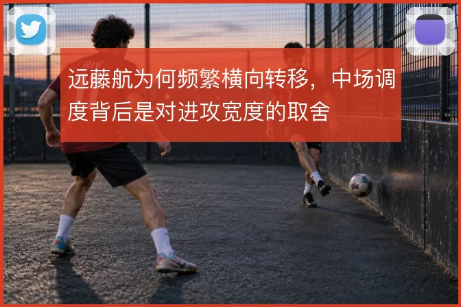 远藤航为何频繁横向转移，中场调度背后是对进攻宽度的取舍