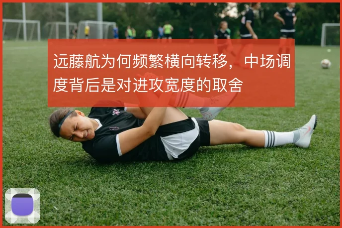 远藤航为何频繁横向转移，中场调度背后是对进攻宽度的取舍