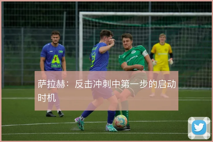 萨拉赫：反击冲刺中第一步的启动时机
