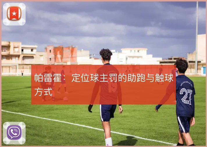 帕雷霍：定位球主罚的助跑与触球方式
