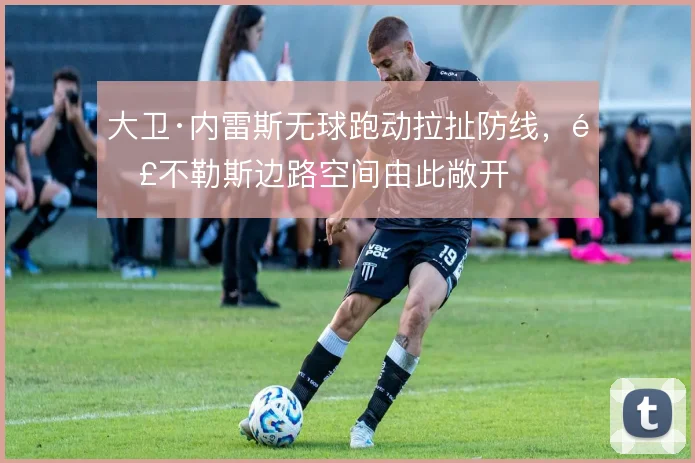 大卫·内雷斯无球跑动拉扯防线,那不勒斯边路空间由此敞开