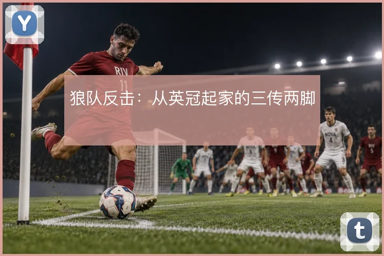 狼队反击:从英冠起家的三传两脚