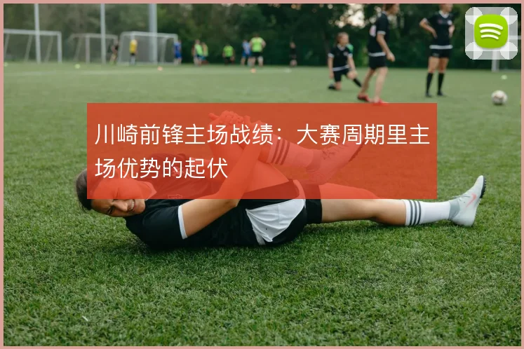 川崎前锋主场战绩:大赛周期里主场优势的起伏