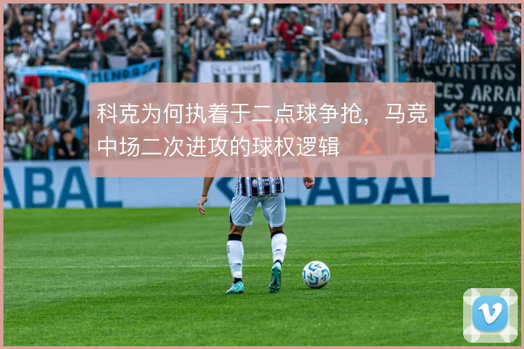 科克为何执着于二点球争抢,马竞中场二次进攻的球权逻辑