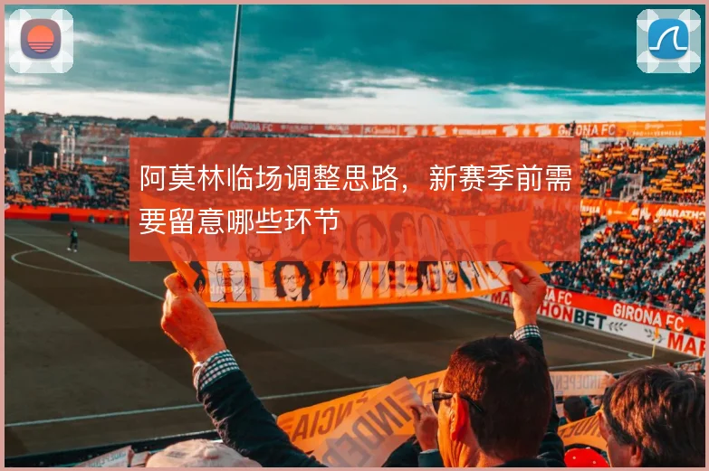 阿莫林临场调整思路,新赛季前需要留意哪些环节