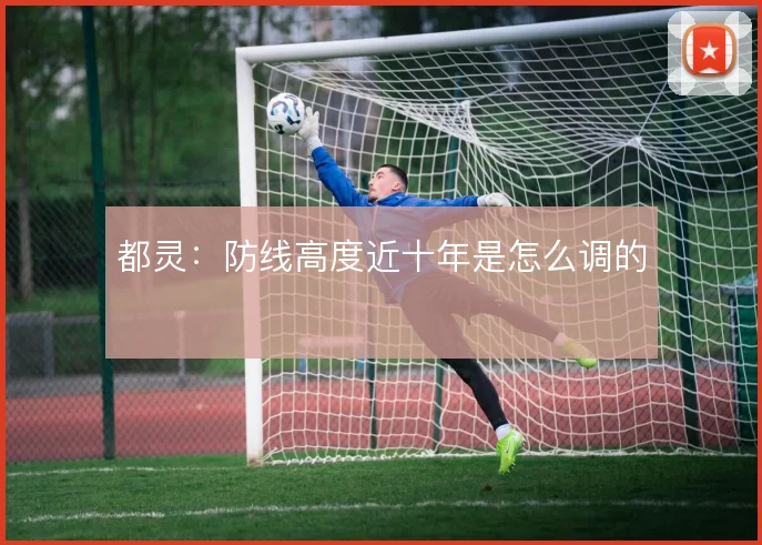 都灵:防线高度近十年是怎么调的