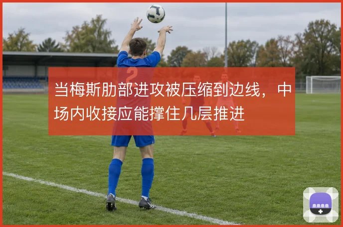 当梅斯肋部进攻被压缩到边线，中场内收接应能撑住几层推进