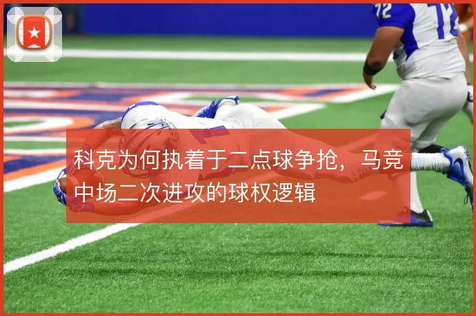科克为何执着于二点球争抢,马竞中场二次进攻的球权逻辑