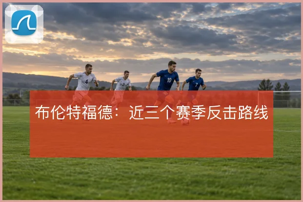 布伦特福德:近三个赛季反击路线