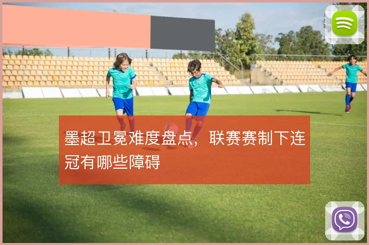 墨超卫冕难度盘点，联赛赛制下连冠有哪些障碍