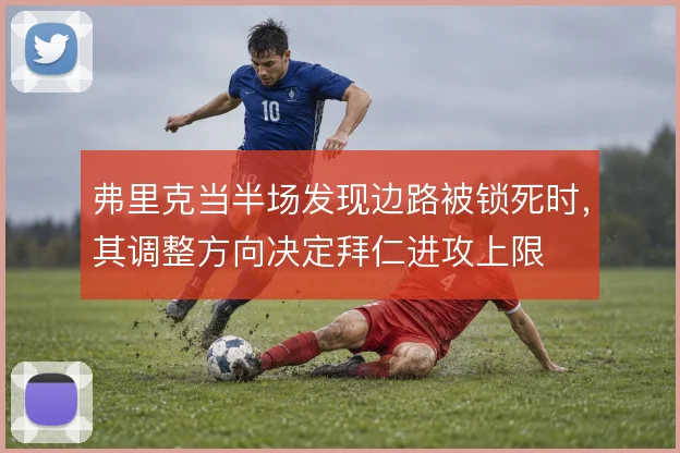 弗里克当半场发现边路被锁死时，其调整方向决定拜仁进攻上限