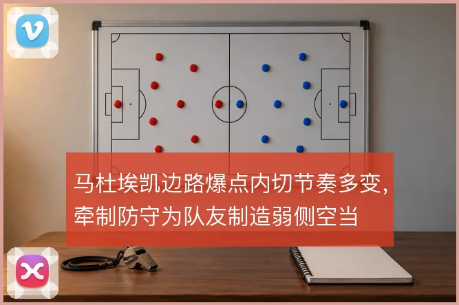 马杜埃凯边路爆点内切节奏多变,牵制防守为队友制造弱侧空当