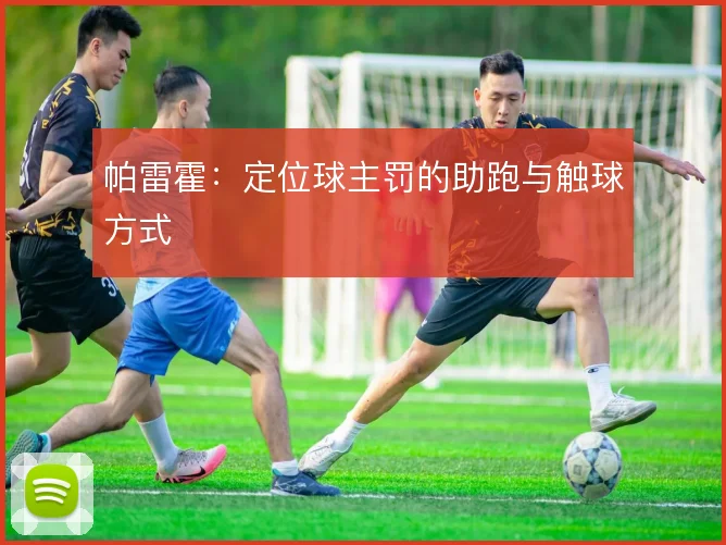 帕雷霍：定位球主罚的助跑与触球方式