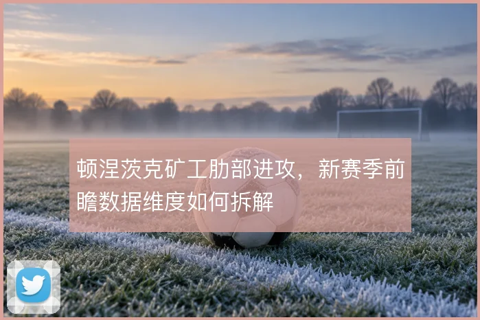 顿涅茨克矿工肋部进攻,新赛季前瞻数据维度如何拆解