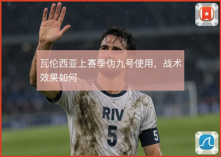 瓦伦西亚上赛季伪九号使用，战术效果如何