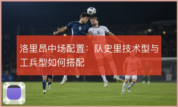 洛里昂中场配置：队史里技术型与工兵型如何搭配