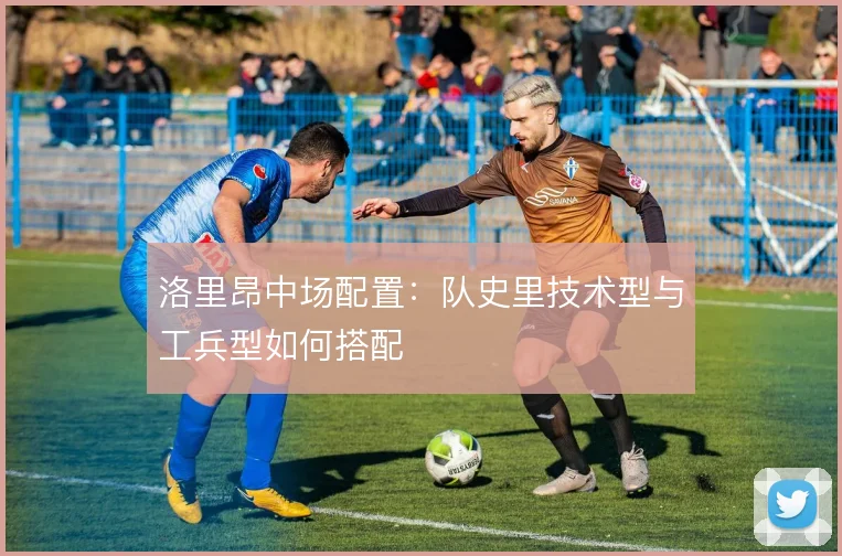 洛里昂中场配置：队史里技术型与工兵型如何搭配