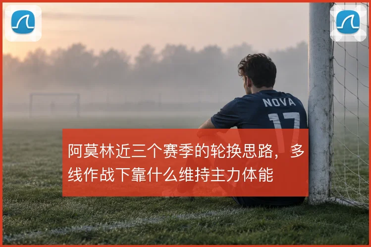 阿莫林近三个赛季的轮换思路,多线作战下靠什么维持主力体能