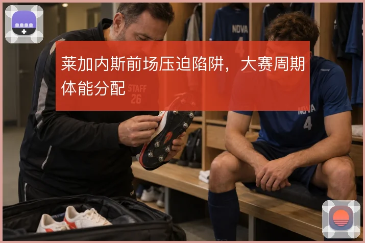 莱加内斯前场压迫陷阱,大赛周期体能分配